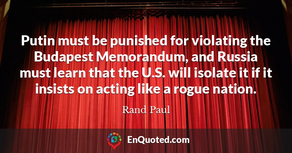 Putin must be punished for violating the Budapest Memorandum, and Russia must learn that the U.S. will isolate it if it insists on acting like a rogue nation.