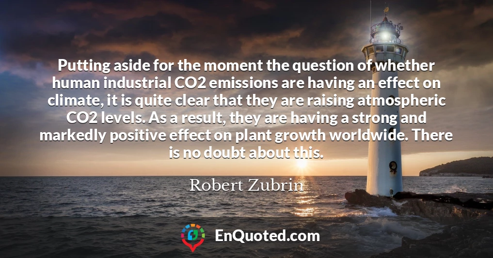 Putting aside for the moment the question of whether human industrial CO2 emissions are having an effect on climate, it is quite clear that they are raising atmospheric CO2 levels. As a result, they are having a strong and markedly positive effect on plant growth worldwide. There is no doubt about this.