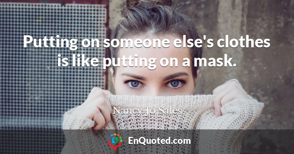 Putting on someone else's clothes is like putting on a mask.