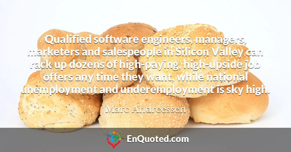 Qualified software engineers, managers, marketers and salespeople in Silicon Valley can rack up dozens of high-paying, high-upside job offers any time they want, while national unemployment and underemployment is sky high.