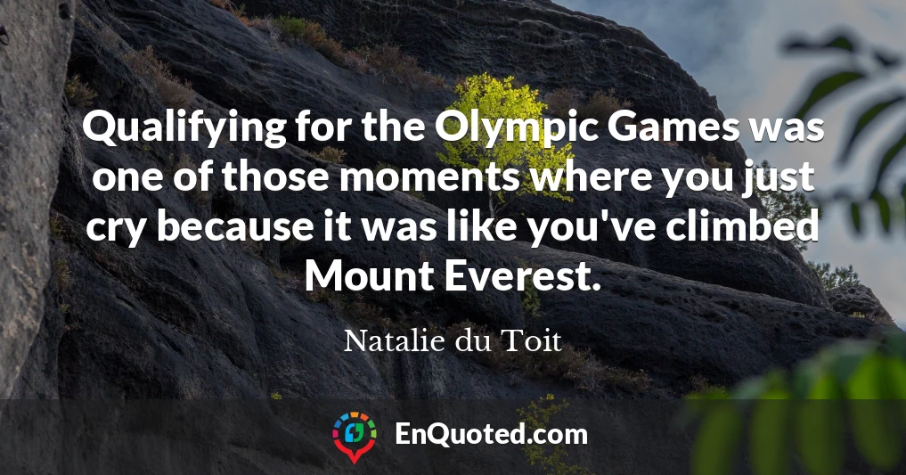 Qualifying for the Olympic Games was one of those moments where you just cry because it was like you've climbed Mount Everest.