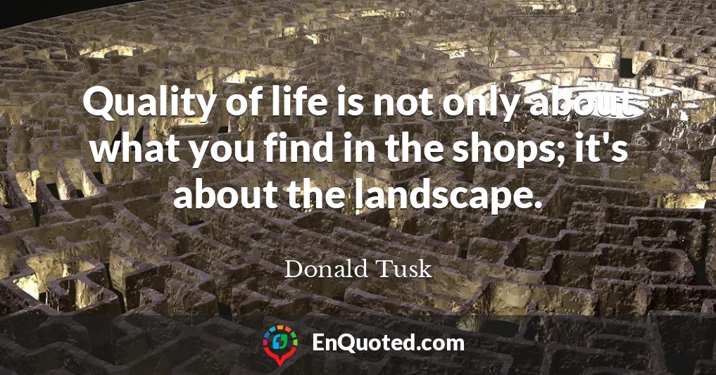 Quality of life is not only about what you find in the shops; it's about the landscape.