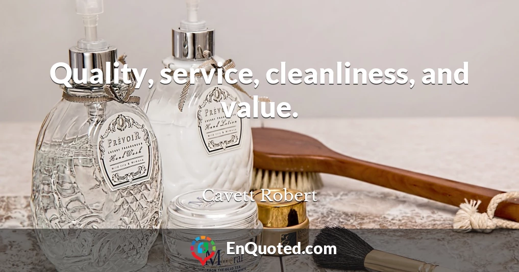 Quality, service, cleanliness, and value.