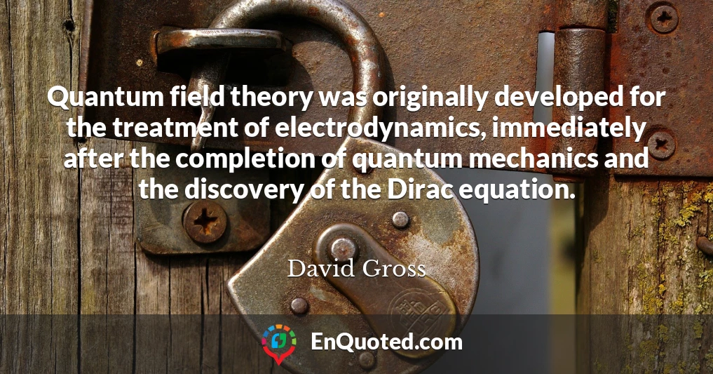 Quantum field theory was originally developed for the treatment of electrodynamics, immediately after the completion of quantum mechanics and the discovery of the Dirac equation.