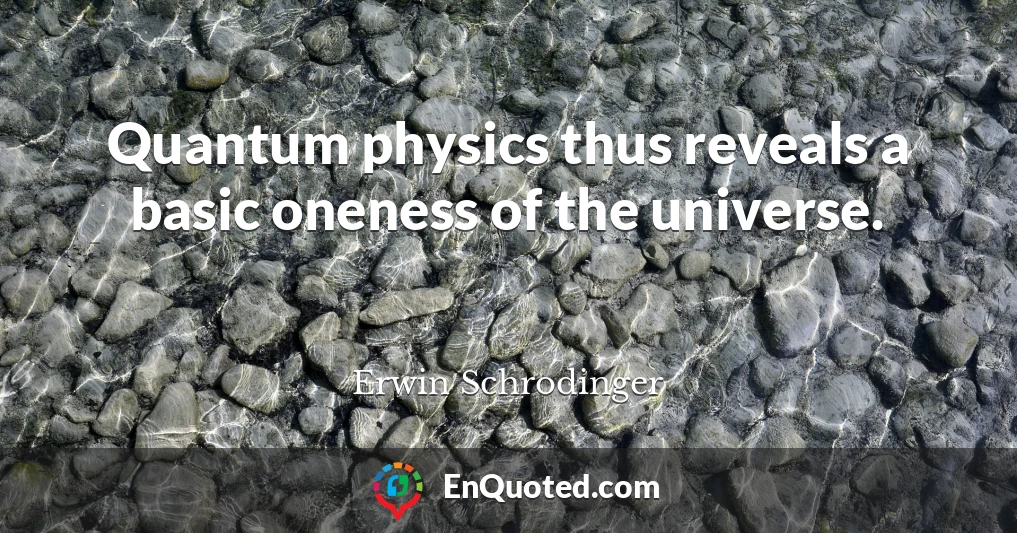 Quantum physics thus reveals a basic oneness of the universe.