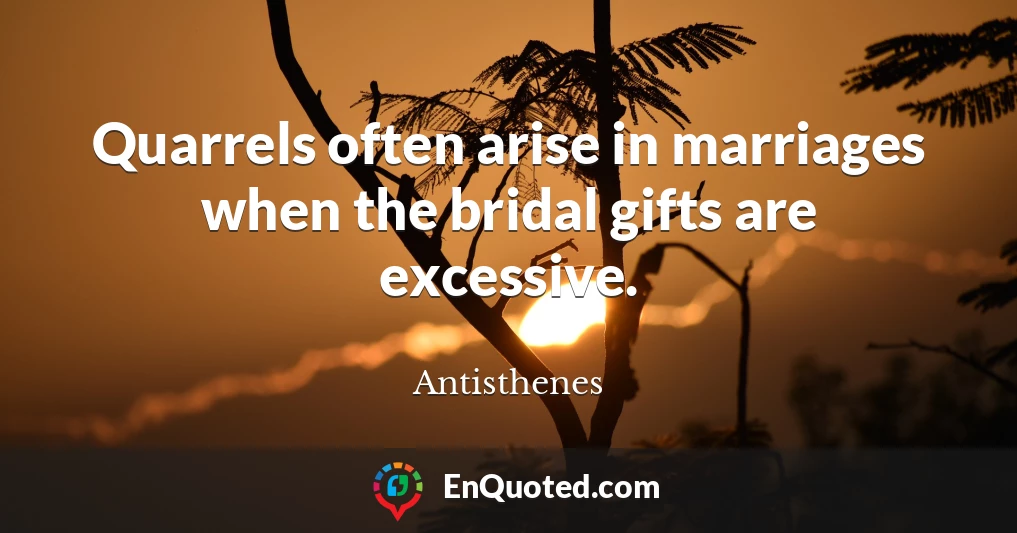 Quarrels often arise in marriages when the bridal gifts are excessive.