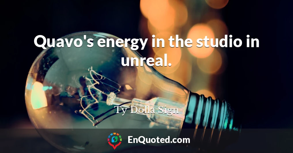 Quavo's energy in the studio in unreal.