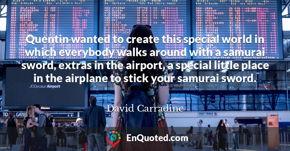 Quentin wanted to create this special world in which everybody walks around with a samurai sword, extras in the airport, a special little place in the airplane to stick your samurai sword.