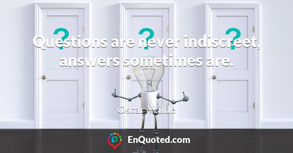 Questions are never indiscreet, answers sometimes are.