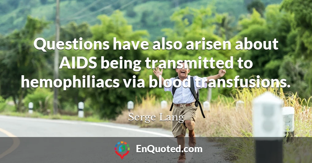 Questions have also arisen about AIDS being transmitted to hemophiliacs via blood transfusions.