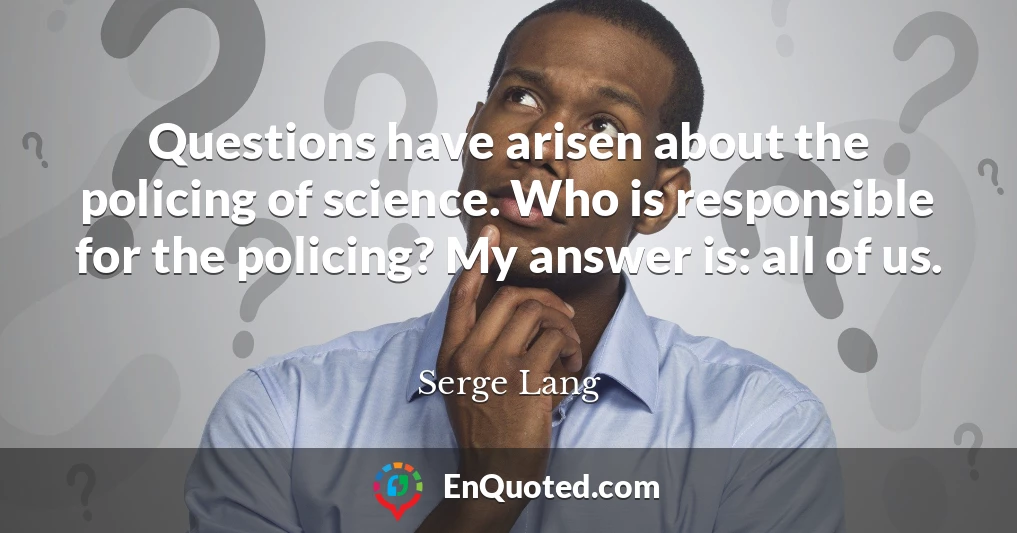 Questions have arisen about the policing of science. Who is responsible for the policing? My answer is: all of us.