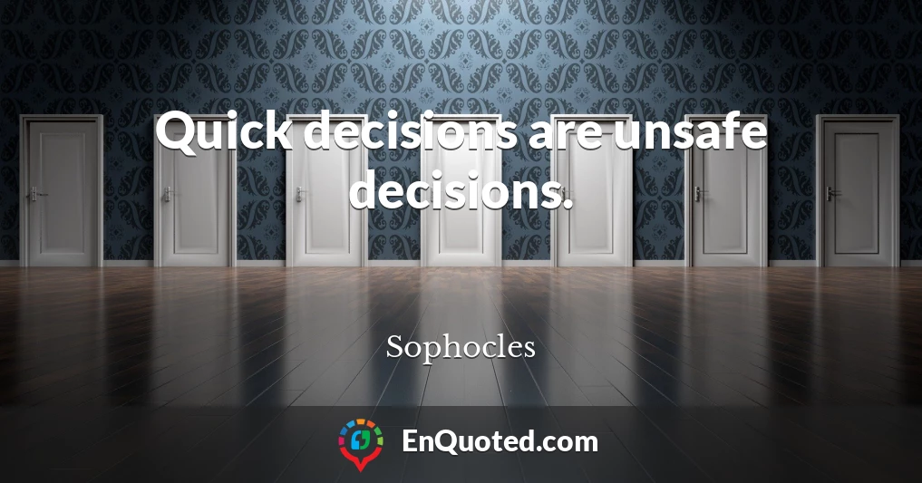Quick decisions are unsafe decisions.
