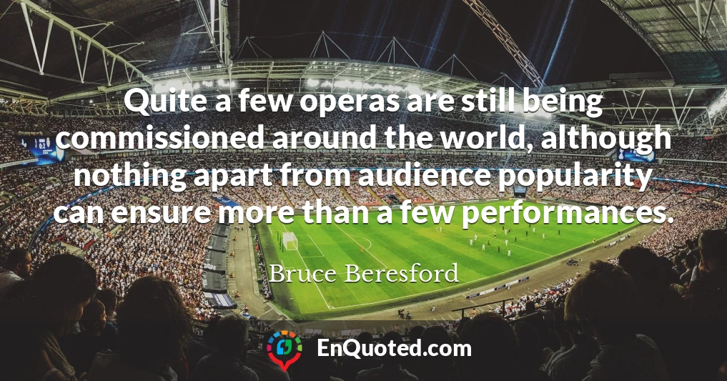 Quite a few operas are still being commissioned around the world, although nothing apart from audience popularity can ensure more than a few performances.