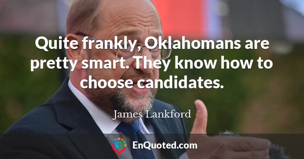 Quite frankly, Oklahomans are pretty smart. They know how to choose candidates.