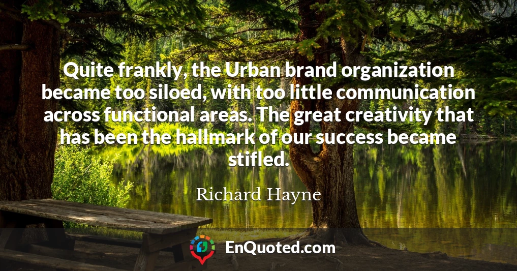Quite frankly, the Urban brand organization became too siloed, with too little communication across functional areas. The great creativity that has been the hallmark of our success became stifled.