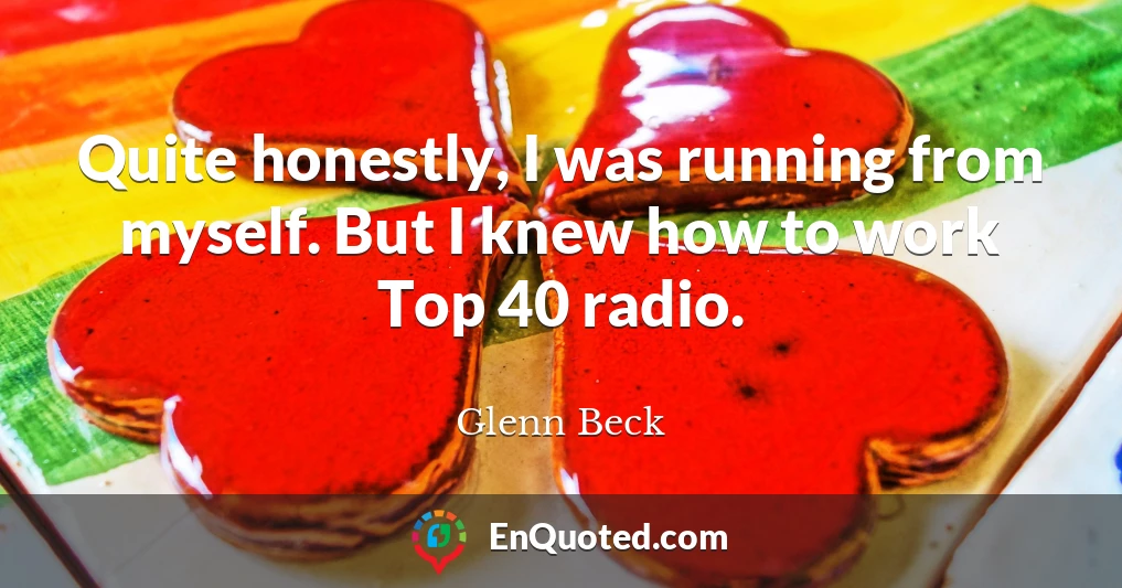 Quite honestly, I was running from myself. But I knew how to work Top 40 radio.