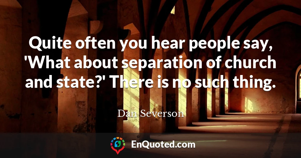 Quite often you hear people say, 'What about separation of church and state?' There is no such thing.