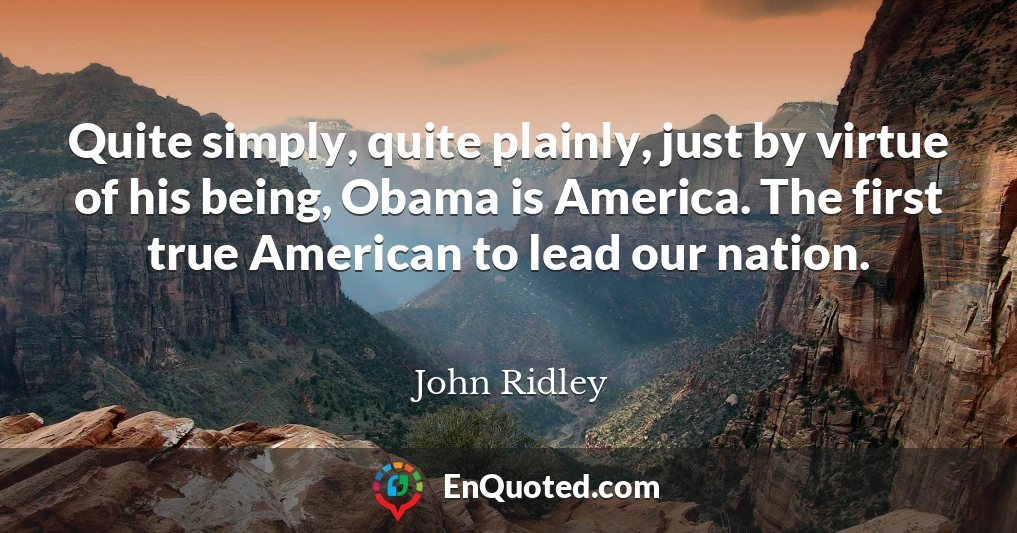 Quite simply, quite plainly, just by virtue of his being, Obama is America. The first true American to lead our nation.