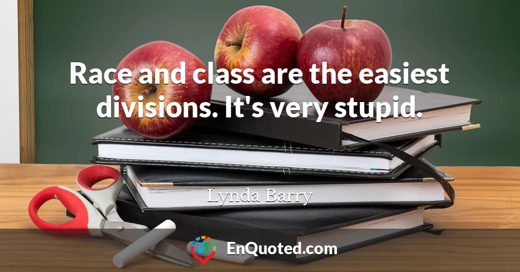 Race and class are the easiest divisions. It's very stupid.