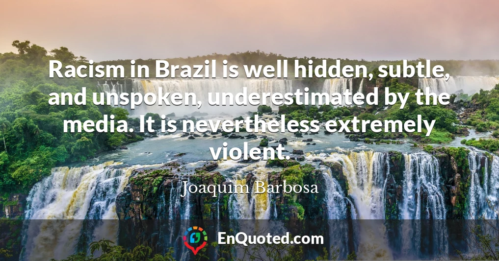 Racism in Brazil is well hidden, subtle, and unspoken, underestimated by the media. It is nevertheless extremely violent.