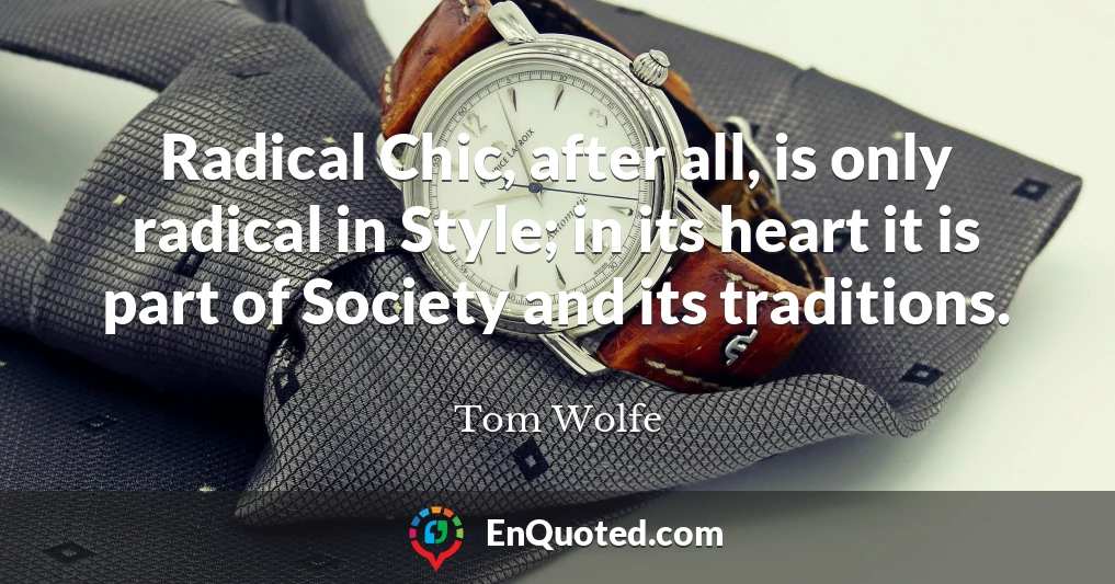 Radical Chic, after all, is only radical in Style; in its heart it is part of Society and its traditions.