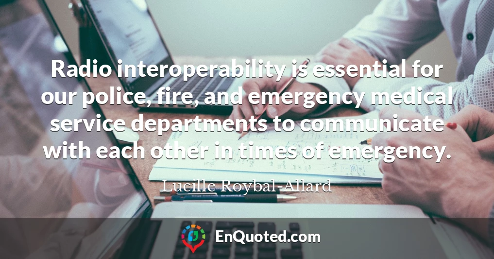 Radio interoperability is essential for our police, fire, and emergency medical service departments to communicate with each other in times of emergency.