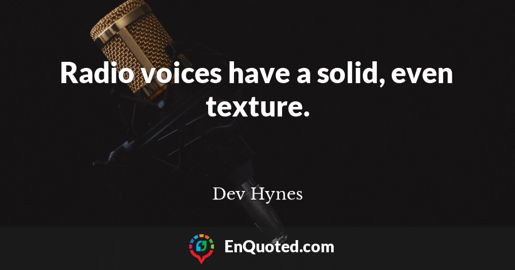 Radio voices have a solid, even texture.