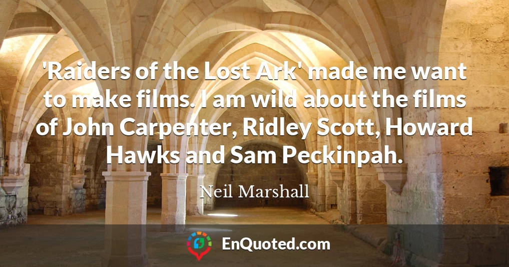 'Raiders of the Lost Ark' made me want to make films. I am wild about the films of John Carpenter, Ridley Scott, Howard Hawks and Sam Peckinpah.