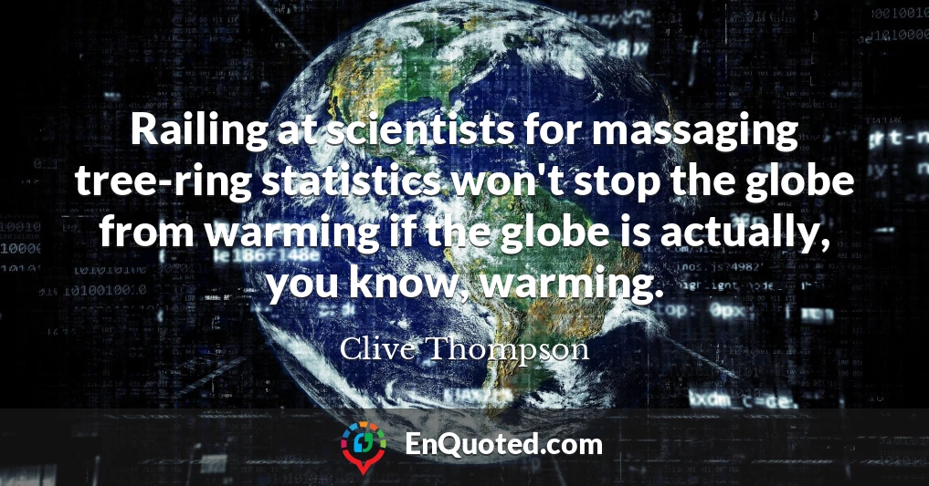 Railing at scientists for massaging tree-ring statistics won't stop the globe from warming if the globe is actually, you know, warming.