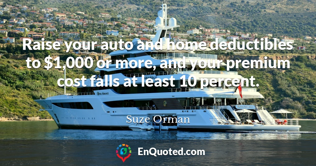 Raise your auto and home deductibles to $1,000 or more, and your premium cost falls at least 10 percent.