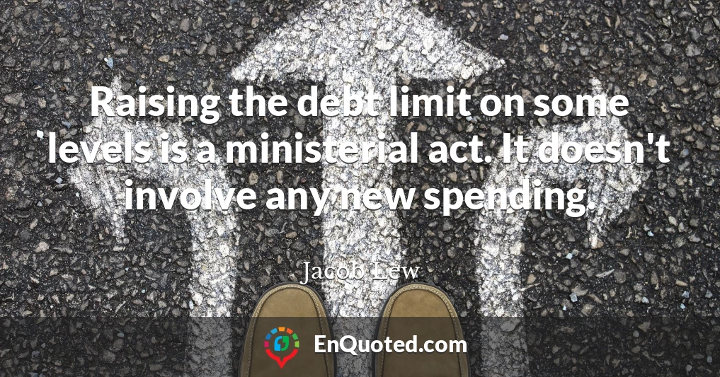 Raising the debt limit on some levels is a ministerial act. It doesn't involve any new spending.