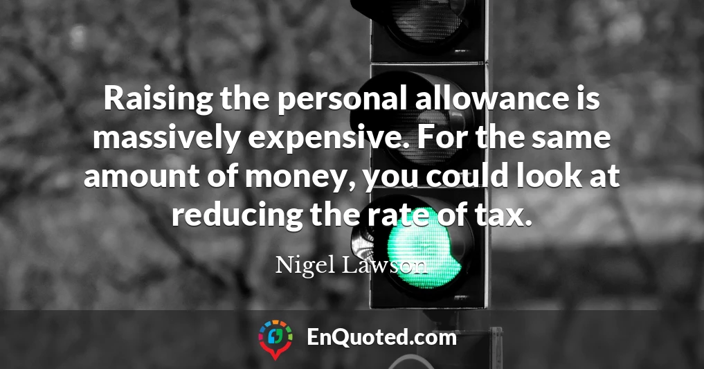 Raising the personal allowance is massively expensive. For the same amount of money, you could look at reducing the rate of tax.