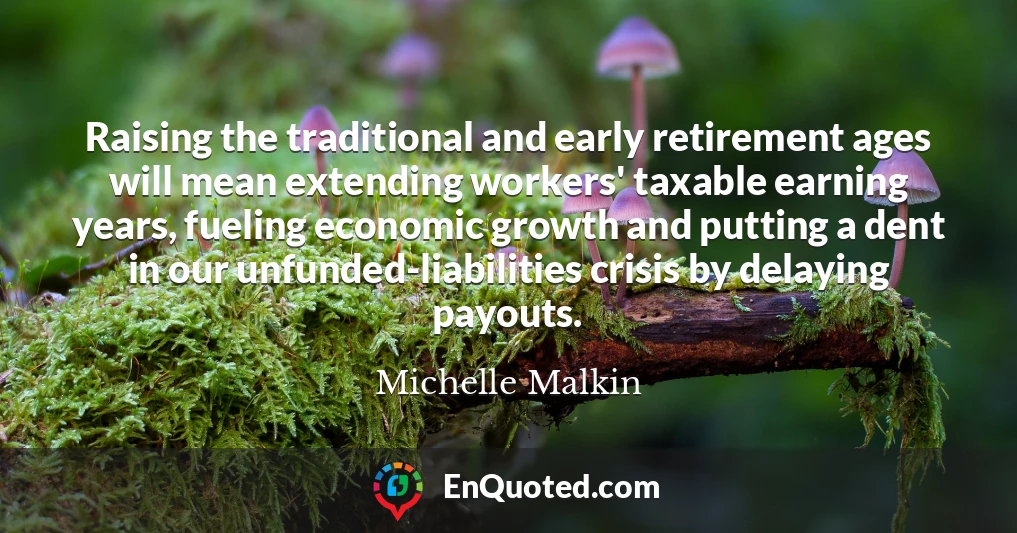 Raising the traditional and early retirement ages will mean extending workers' taxable earning years, fueling economic growth and putting a dent in our unfunded-liabilities crisis by delaying payouts.
