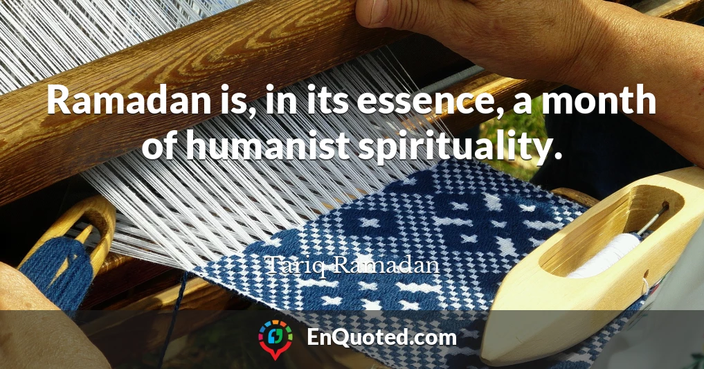 Ramadan is, in its essence, a month of humanist spirituality.