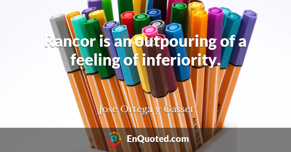 Rancor is an outpouring of a feeling of inferiority.