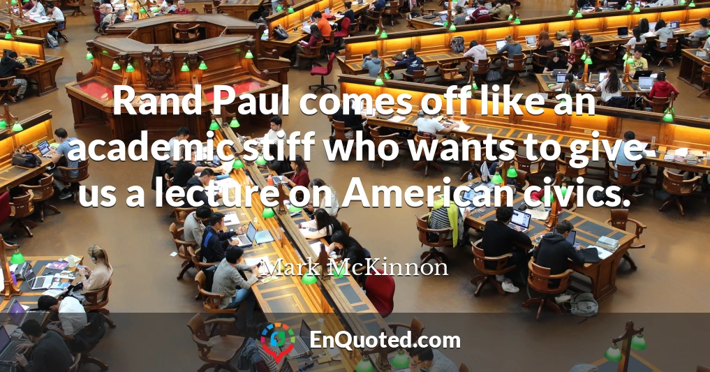 Rand Paul comes off like an academic stiff who wants to give us a lecture on American civics.