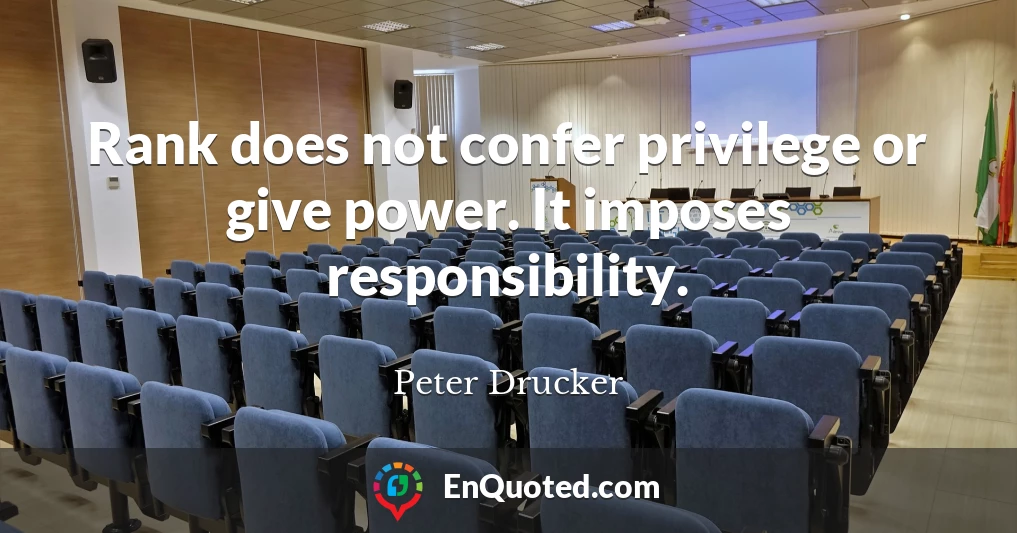 Rank does not confer privilege or give power. It imposes responsibility.