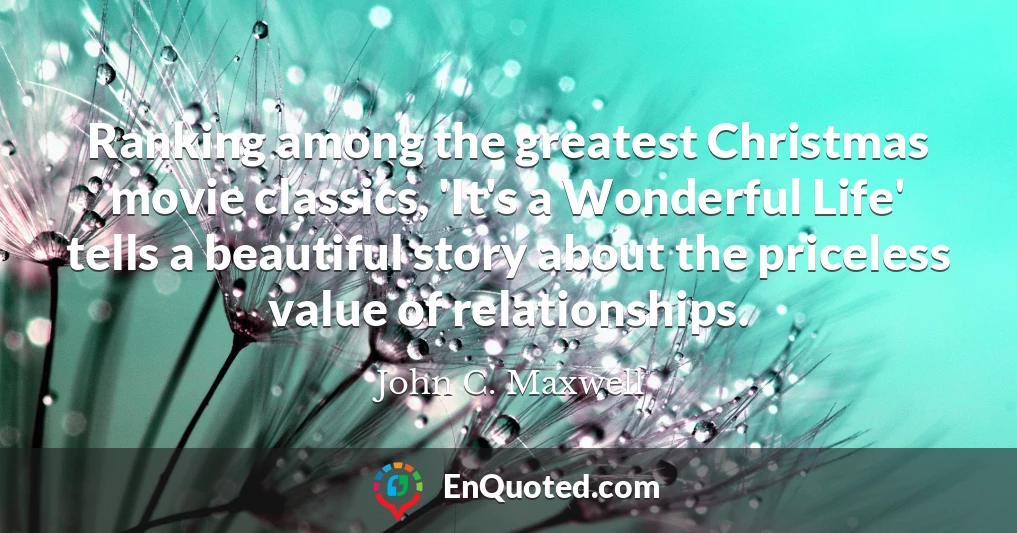 Ranking among the greatest Christmas movie classics, 'It's a Wonderful Life' tells a beautiful story about the priceless value of relationships.