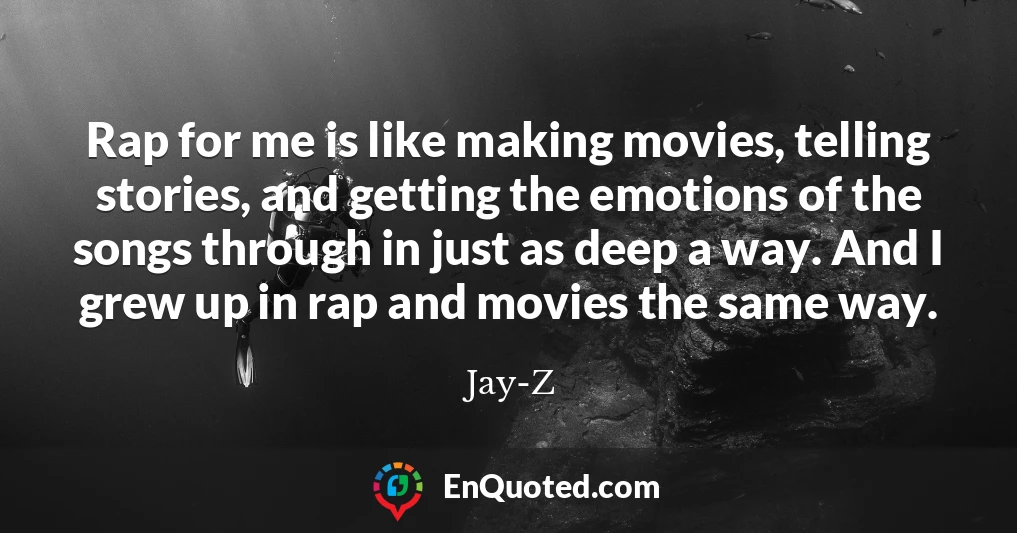 Rap for me is like making movies, telling stories, and getting the emotions of the songs through in just as deep a way. And I grew up in rap and movies the same way.
