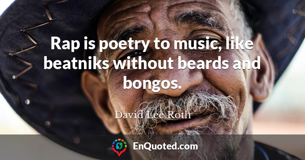 Rap is poetry to music, like beatniks without beards and bongos.