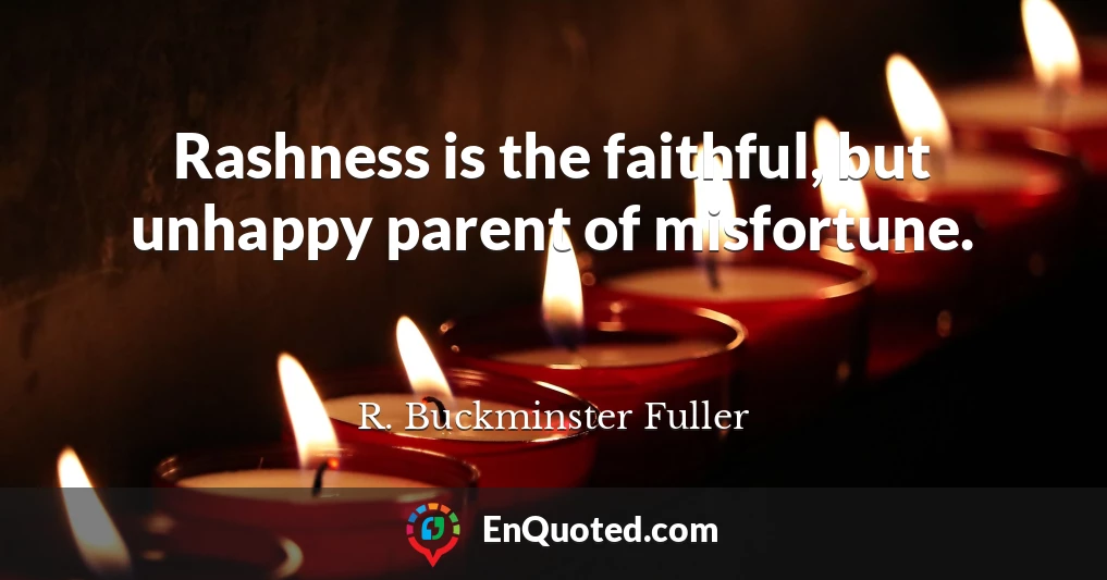 Rashness is the faithful, but unhappy parent of misfortune.