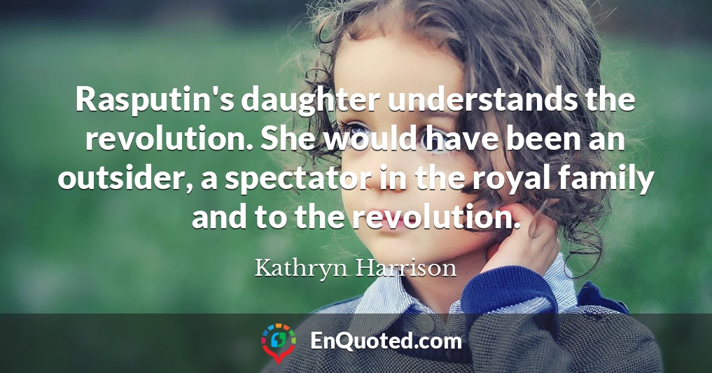 Rasputin's daughter understands the revolution. She would have been an outsider, a spectator in the royal family and to the revolution.