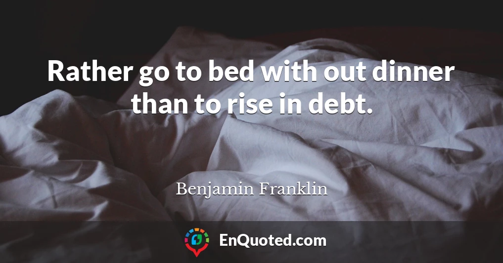 Rather go to bed with out dinner than to rise in debt.