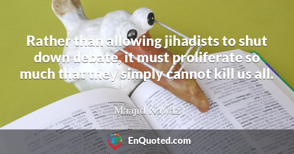 Rather than allowing jihadists to shut down debate, it must proliferate so much that they simply cannot kill us all.