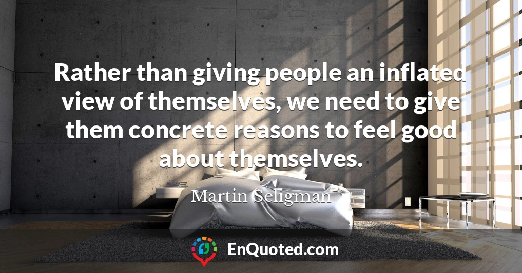 Rather than giving people an inflated view of themselves, we need to give them concrete reasons to feel good about themselves.