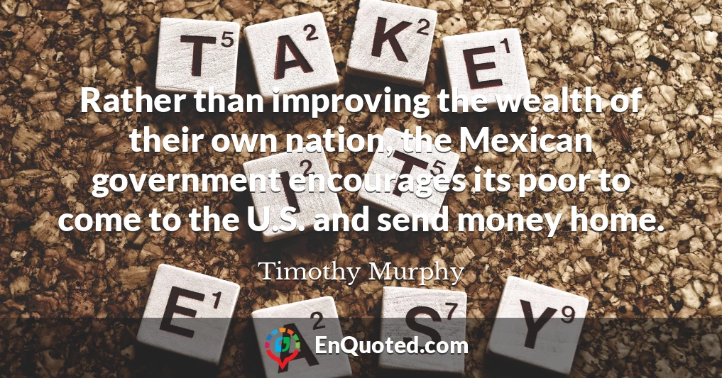 Rather than improving the wealth of their own nation, the Mexican government encourages its poor to come to the U.S. and send money home.