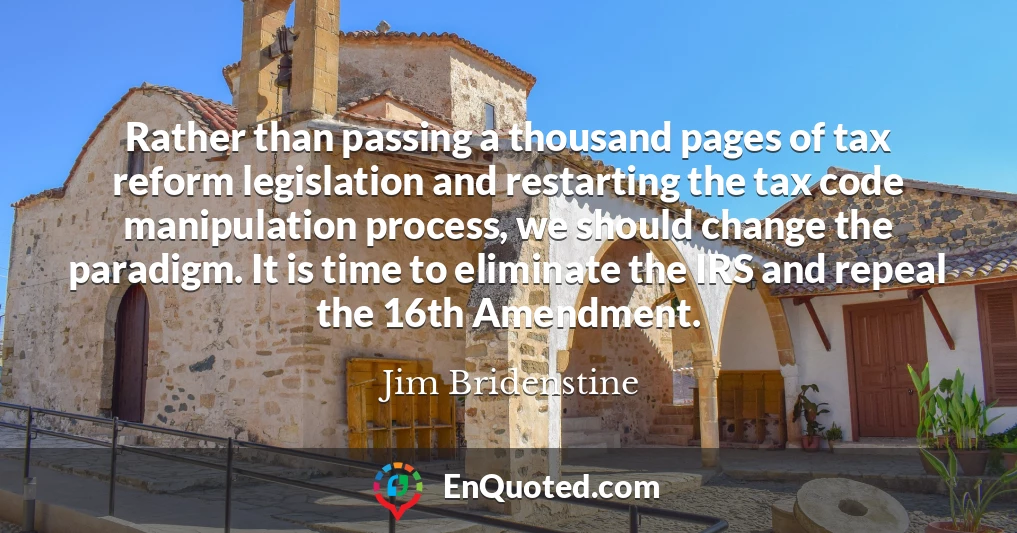 Rather than passing a thousand pages of tax reform legislation and restarting the tax code manipulation process, we should change the paradigm. It is time to eliminate the IRS and repeal the 16th Amendment.