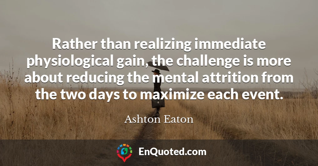 Rather than realizing immediate physiological gain, the challenge is more about reducing the mental attrition from the two days to maximize each event.