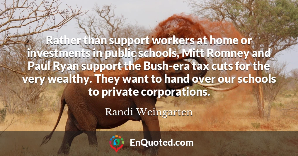 Rather than support workers at home or investments in public schools, Mitt Romney and Paul Ryan support the Bush-era tax cuts for the very wealthy. They want to hand over our schools to private corporations.