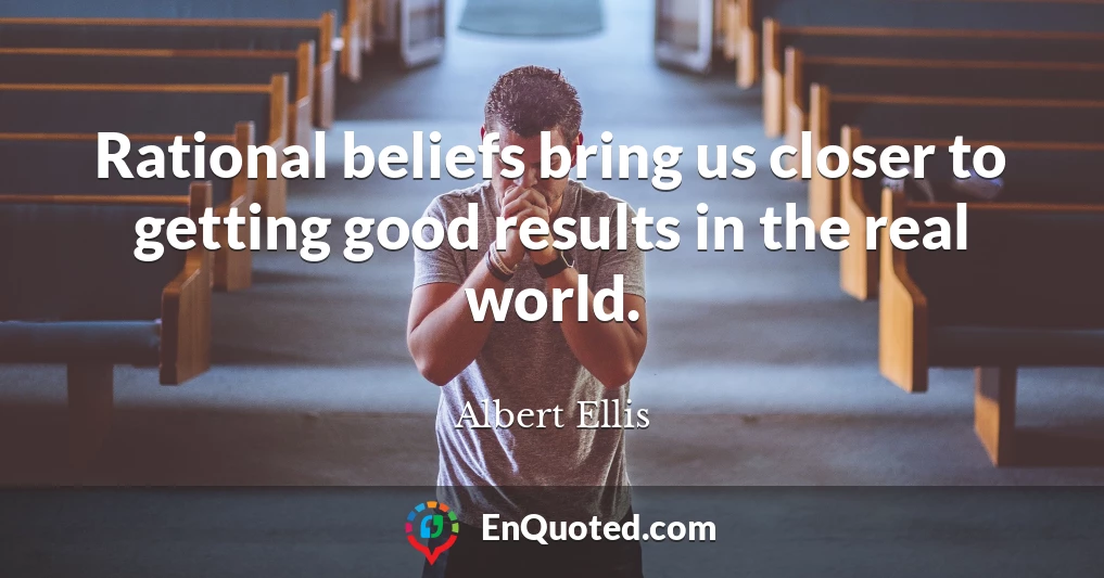 Rational beliefs bring us closer to getting good results in the real world.